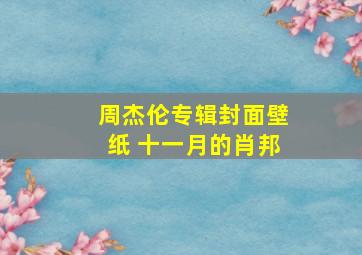 周杰伦专辑封面壁纸 十一月的肖邦